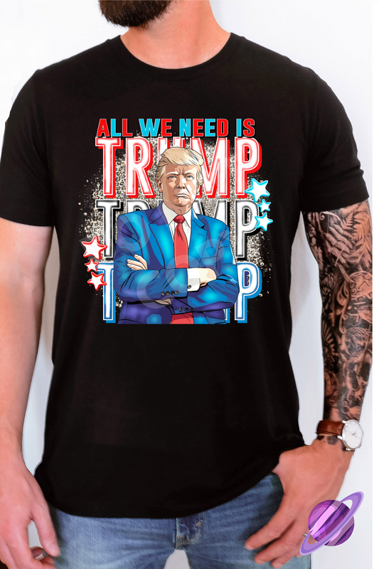 ALL WE NEED IS TRUMP TEE