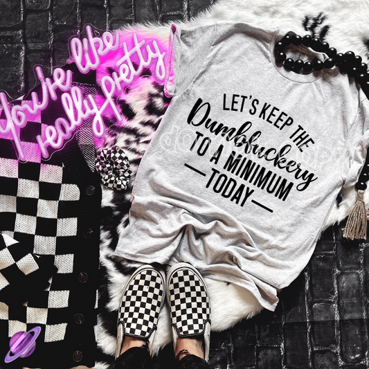 LETS KEEP THE DUMBFUCKERY TO A MINIMUM TODAY TEE