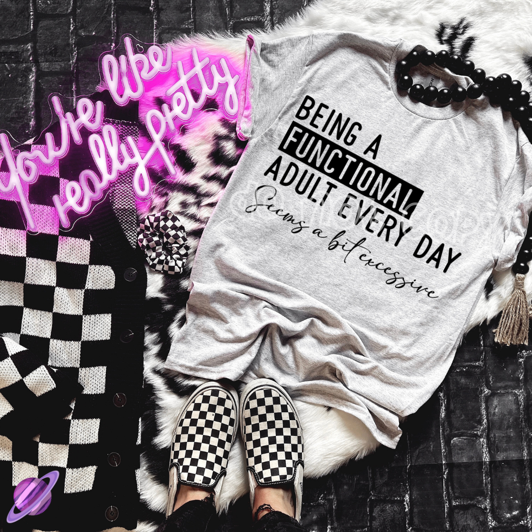 BEING A FUNCTIONAL ADULT EVERY DAY TEE