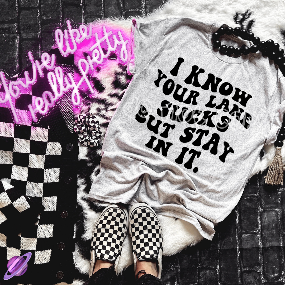 I KNOW YOUR LANE SUCKS BUT STAY IN IT TEE