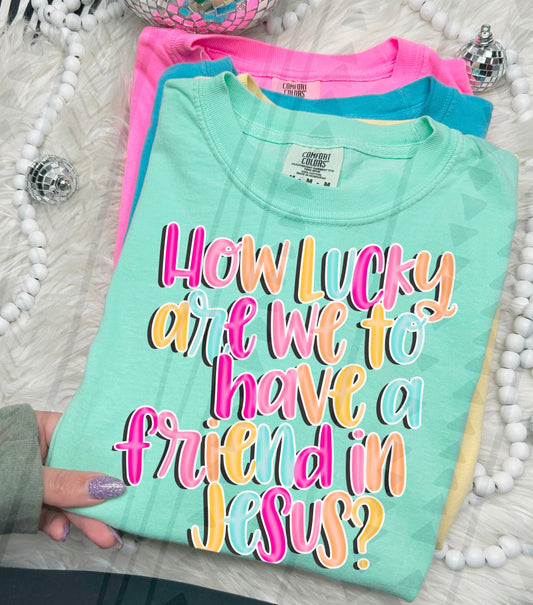 HOW LUCKY ARE WE TO HAVE A FRIEND IN JESUS TEE