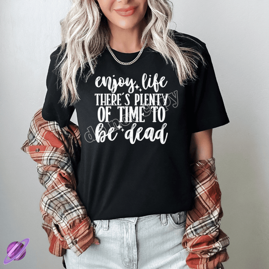 ENJOY LIFE THERE IS PLENTY OF TIME TO BE DEAD TEE
