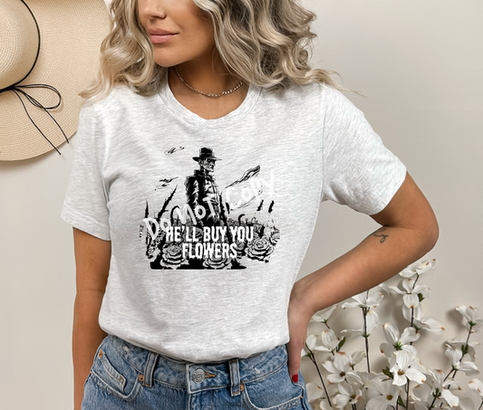 He'll Buy You Flowers 1 Tee EXCLUSIVE