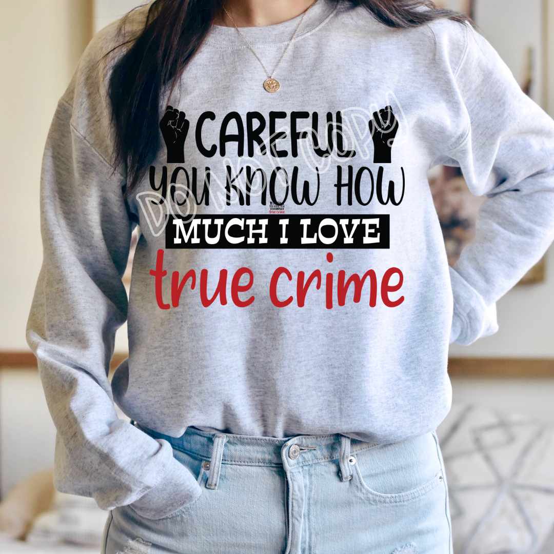 CAREFUL YOU KNOW HOW MUCH I LOVE TRUE CRIME - CREWNECK SWEATSHIRT