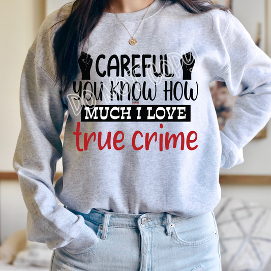 CAREFUL YOU KNOW HOW MUCH I LOVE TRUE CRIME - CREWNECK SWEATSHIRT